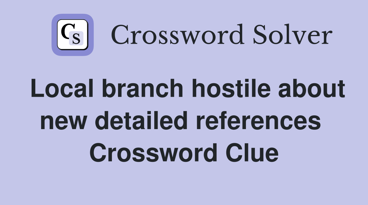 Local branch hostile about new detailed references  Crossword Clue