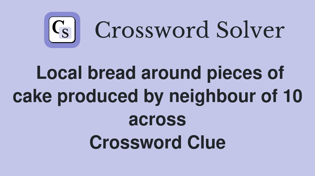 Local bread around pieces of cake produced by neighbour of 10 across Crossword Clue
