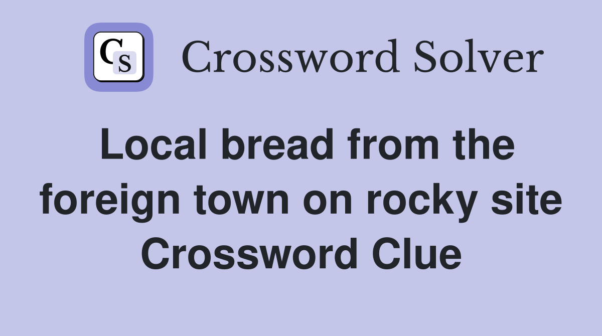 Local bread from the foreign town on rocky site Crossword Clue