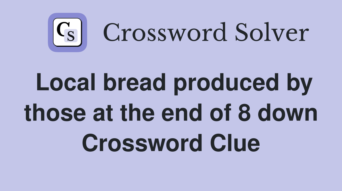 Local bread produced by those at the end of 8 down Crossword Clue