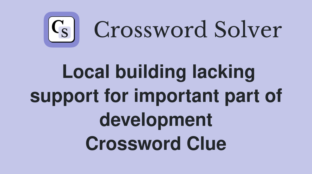 Local building lacking support for important part of development Crossword Clue