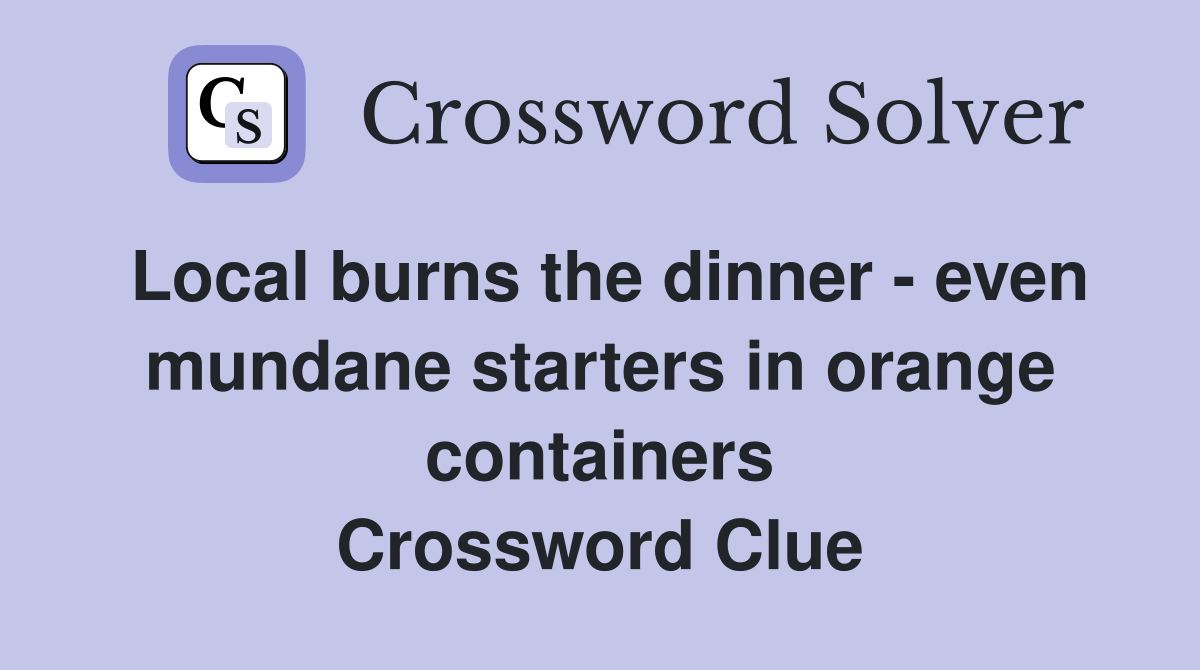Local burns the dinner - even mundane starters in orange containers Crossword Clue