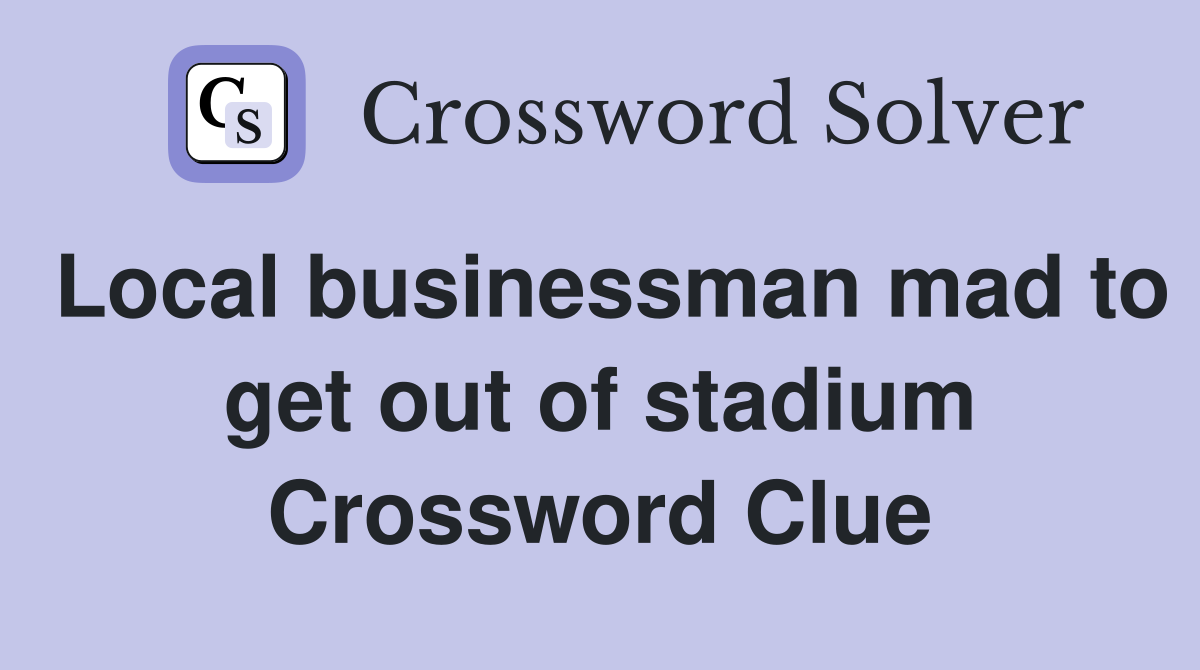 Local businessman mad to get out of stadium Crossword Clue