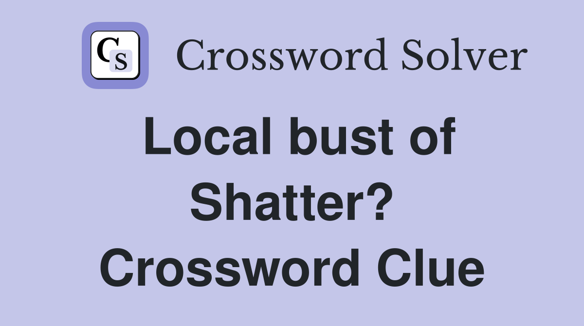 Local bust of Shatter? Crossword Clue