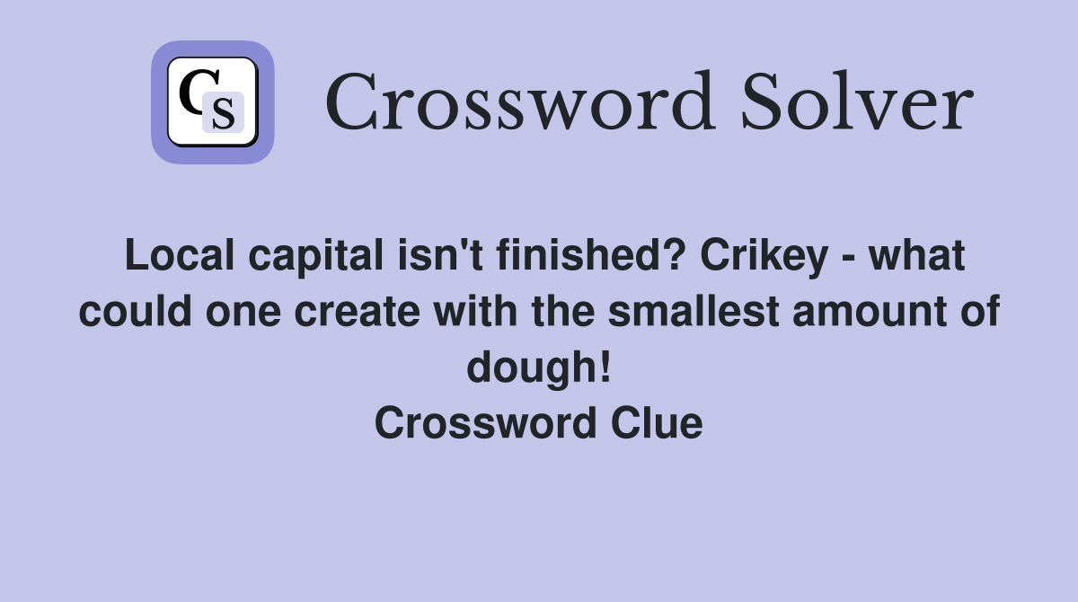 Local capital isn't finished? Crikey - what could one create with the smallest amount of dough! Crossword Clue