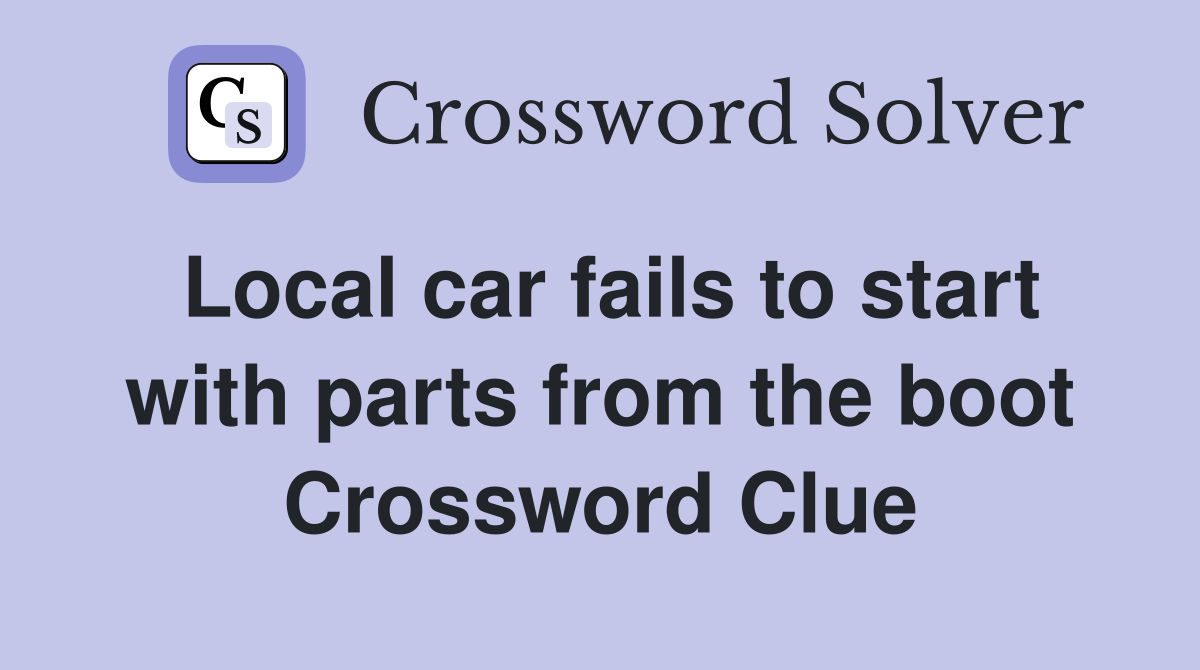 Local car fails to start with parts from the boot Crossword Clue
