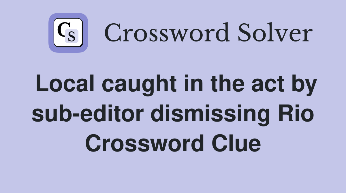 Local caught in the act by sub-editor dismissing Rio Crossword Clue
