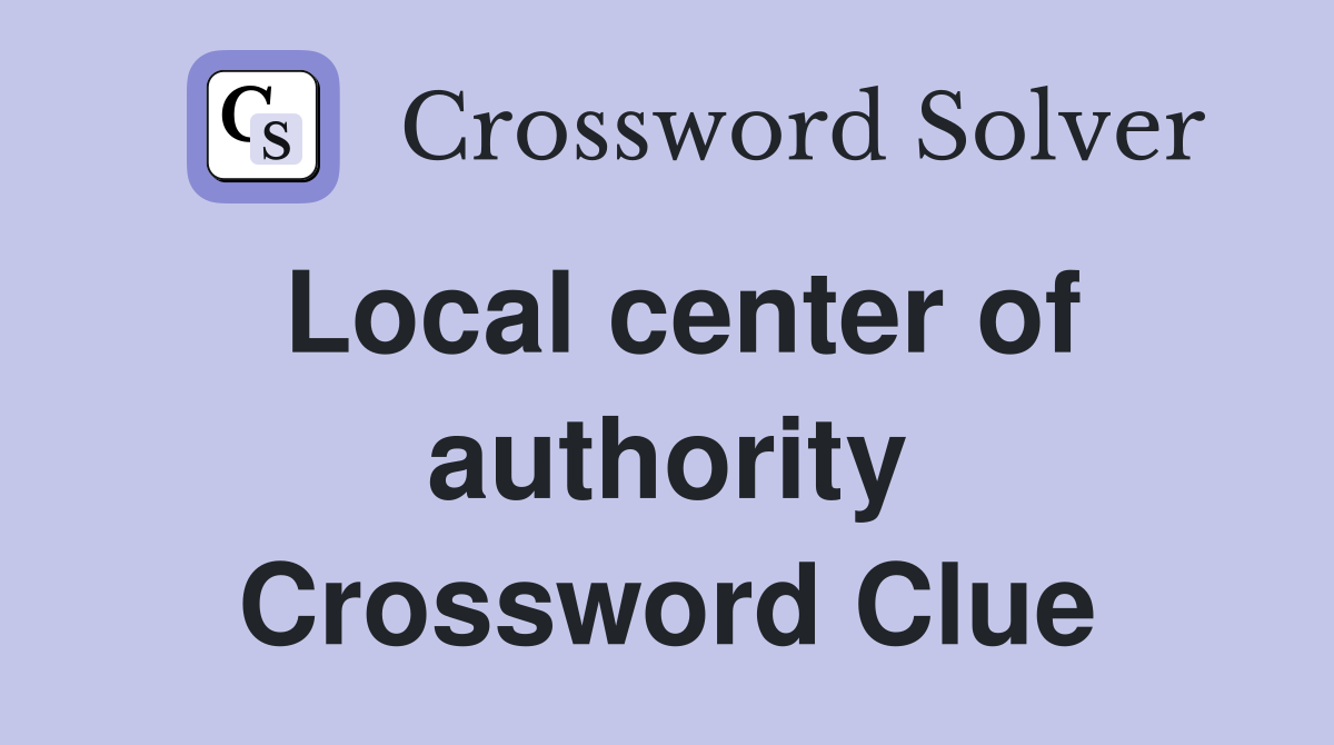 Local center of authority Crossword Clue