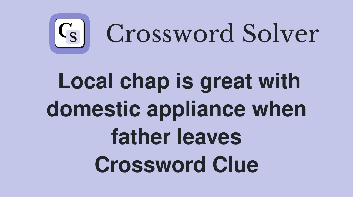 Local chap is great with domestic appliance when father leaves Crossword Clue