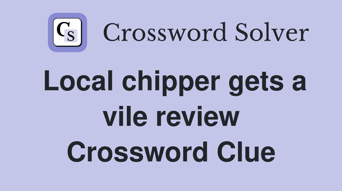 Local chipper gets a vile review Crossword Clue