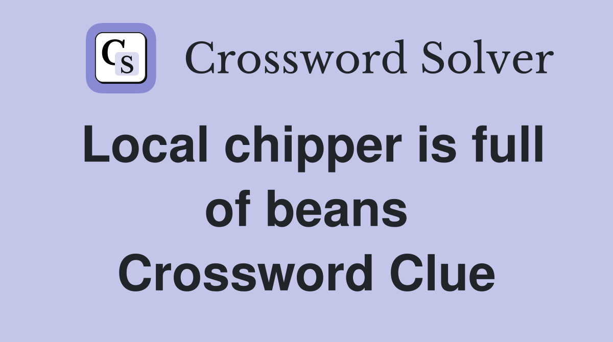 Local chipper is full of beans Crossword Clue