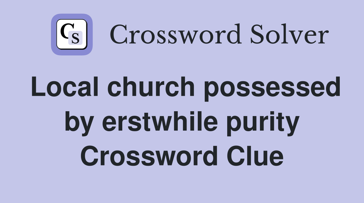 Local church possessed by erstwhile purity Crossword Clue
