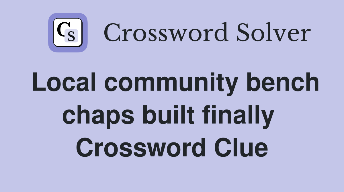 Local community bench chaps built finally  Crossword Clue