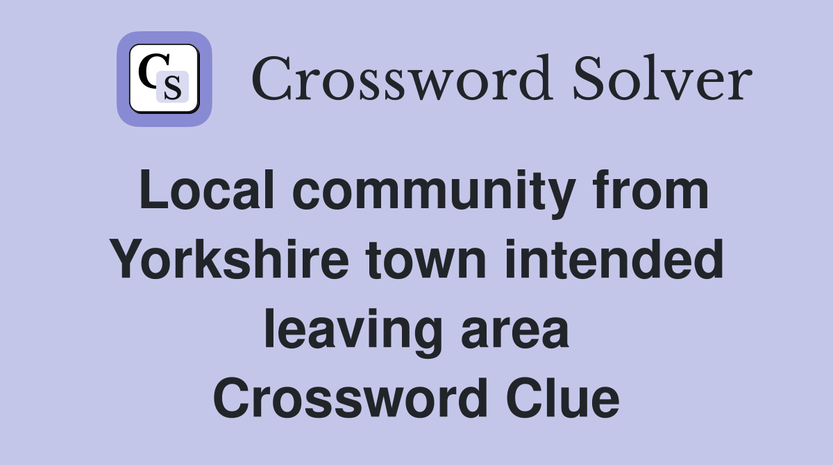 Local community from Yorkshire town intended leaving area Crossword Clue