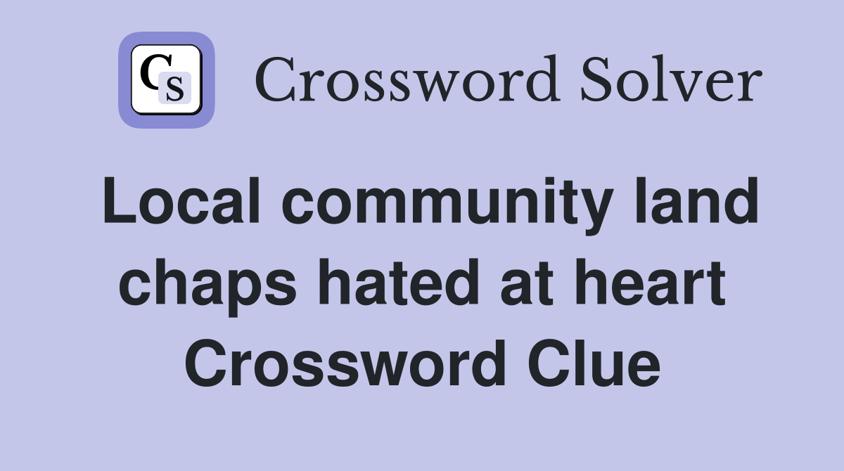 Local community land chaps hated at heart Crossword Clue