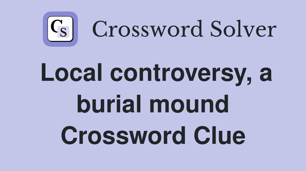 Local controversy, a burial mound Crossword Clue