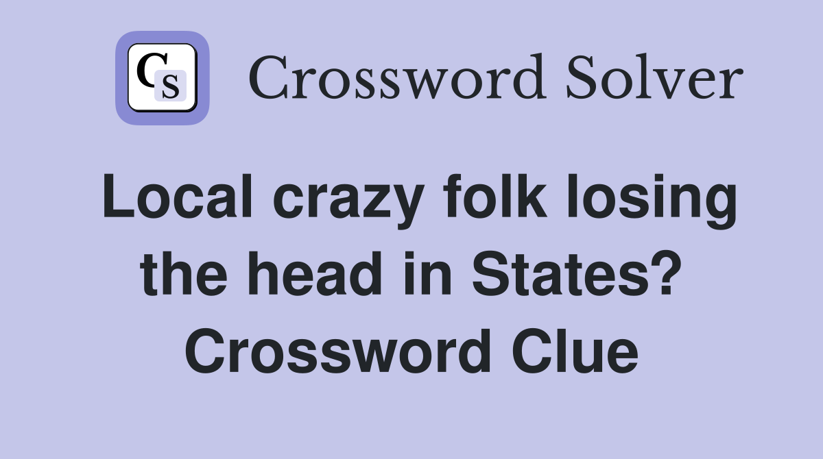 Local crazy folk losing the head in States? Crossword Clue