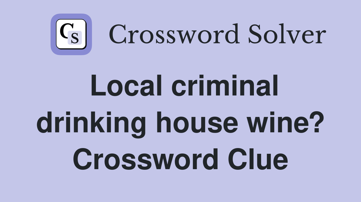 Local criminal drinking house wine? Crossword Clue