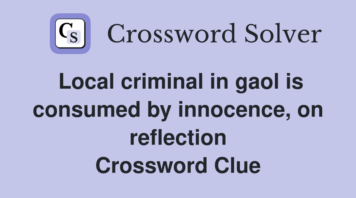 Local criminal in gaol is consumed by innocence, on reflection Crossword Clue