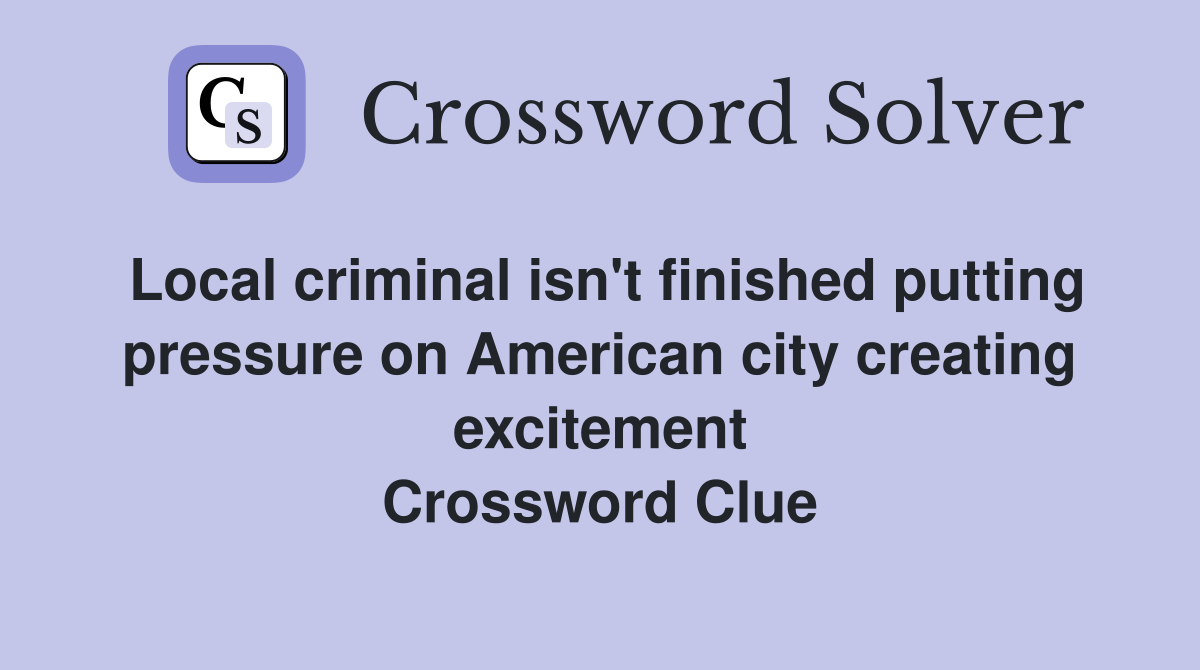 Local criminal isn't finished putting pressure on American city creating excitement Crossword Clue