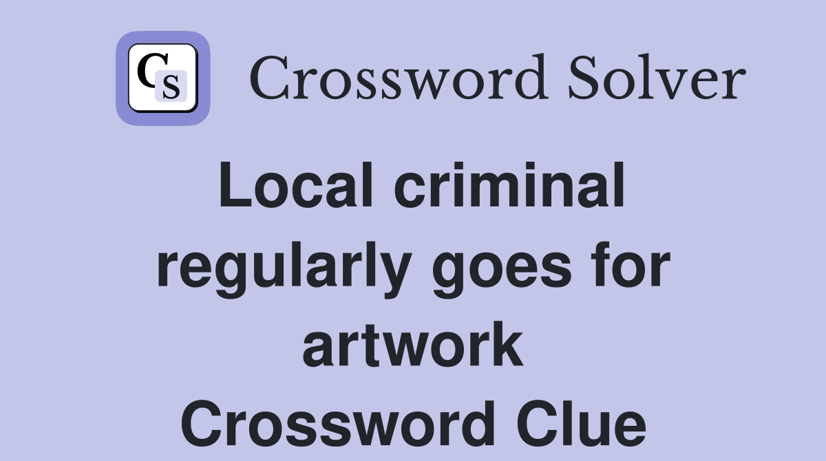 Local criminal regularly goes for artwork Crossword Clue