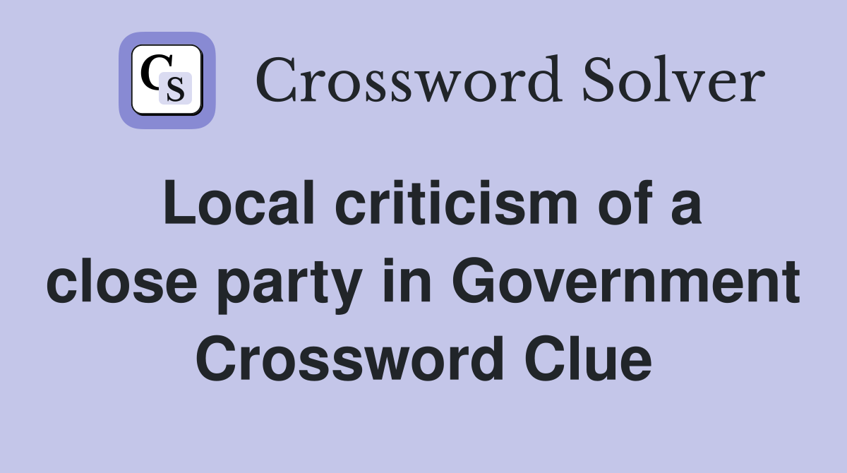 Local criticism of a close party in Government Crossword Clue