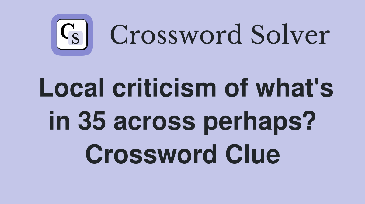 Local criticism of what's in 35 across perhaps? Crossword Clue