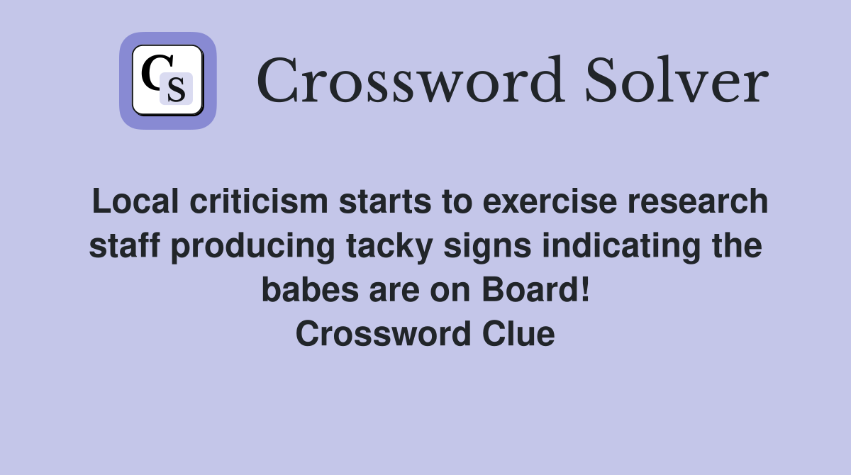 Local criticism starts to exercise research staff producing tacky signs indicating the babes are on Board! Crossword Clue