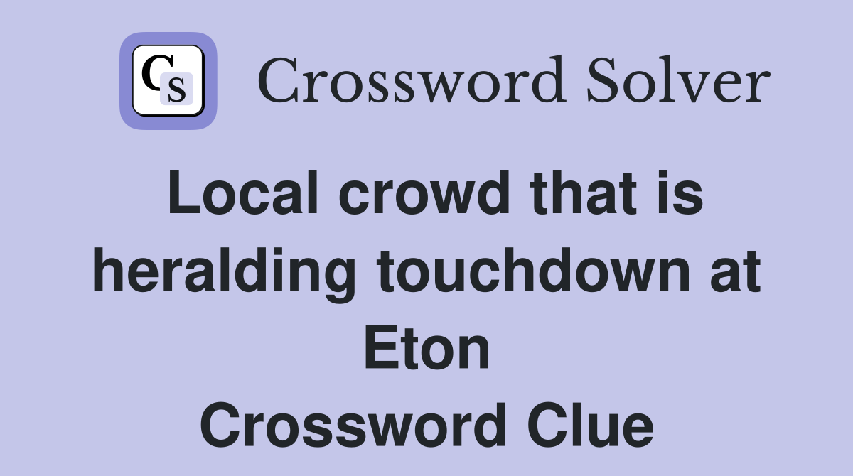 Local crowd that is heralding touchdown at Eton Crossword Clue