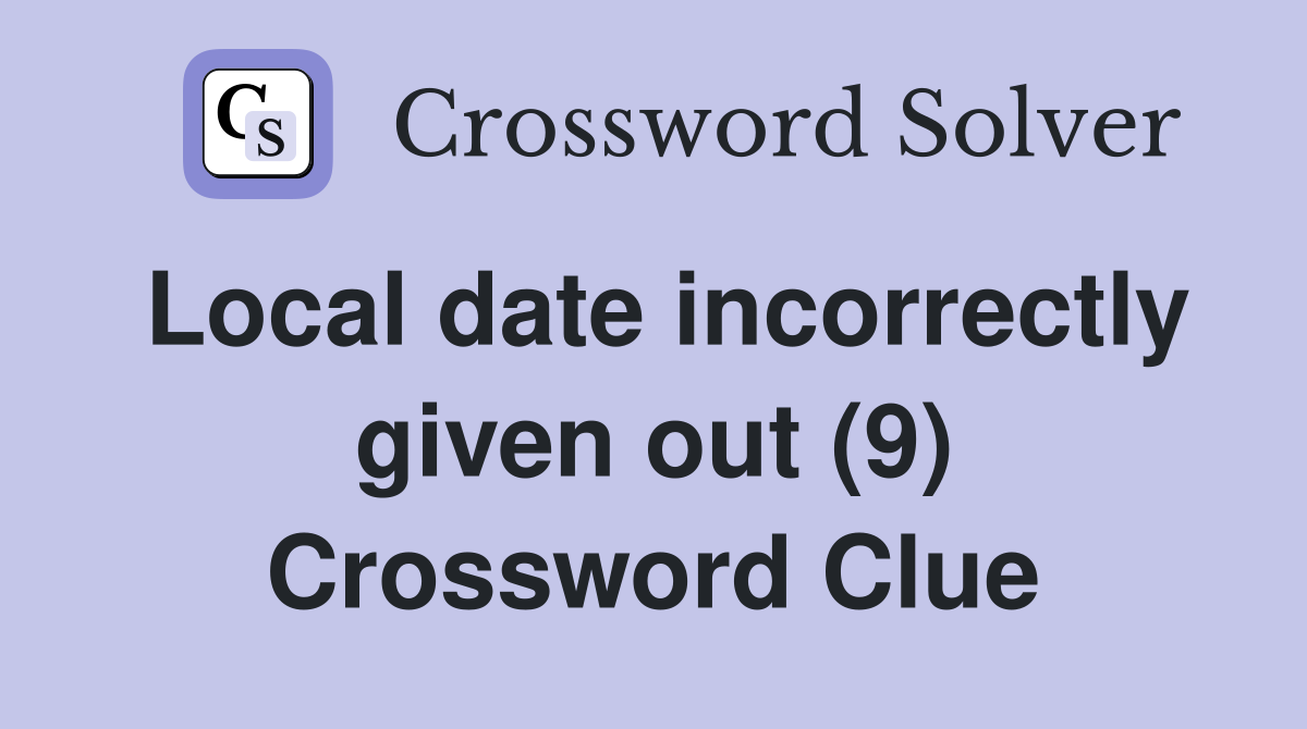 Local date incorrectly given out (9) Crossword Clue