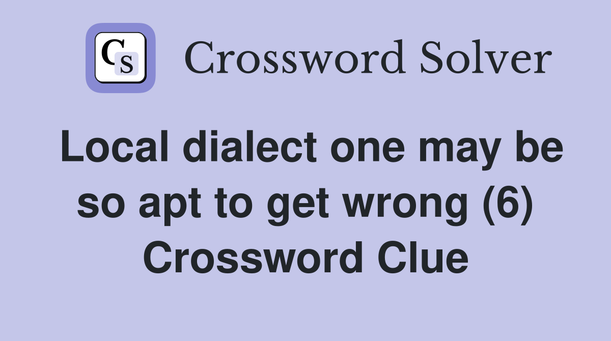 Local dialect one may be so apt to get wrong (6) Crossword Clue