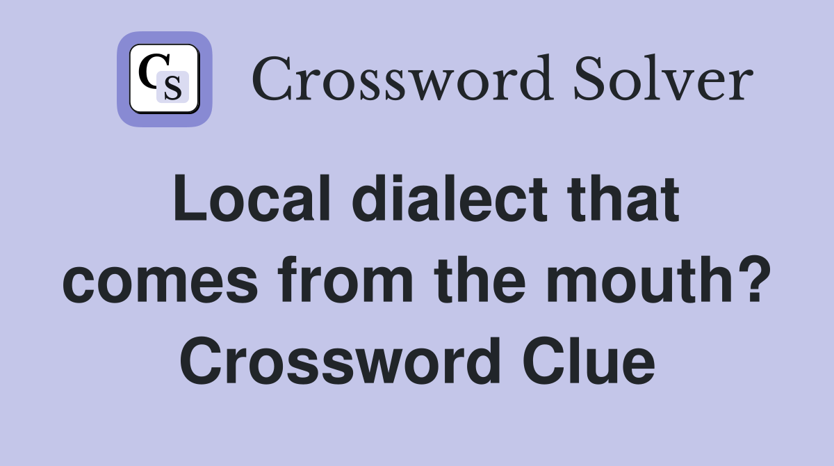 Local dialect that comes from the mouth? Crossword Clue