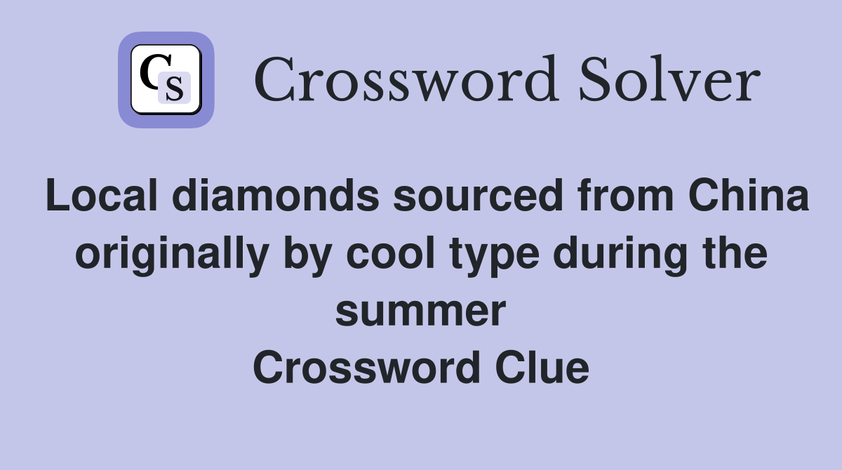Local diamonds sourced from China originally by cool type during the summer Crossword Clue