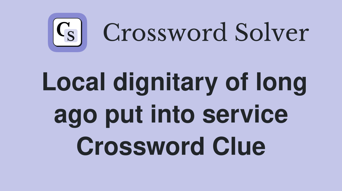 Local dignitary of long ago put into service Crossword Clue