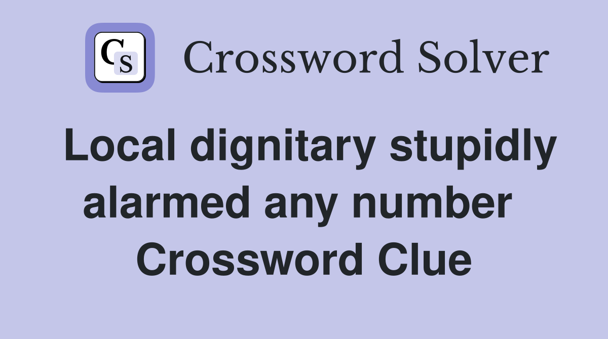 Local dignitary stupidly alarmed any number  Crossword Clue