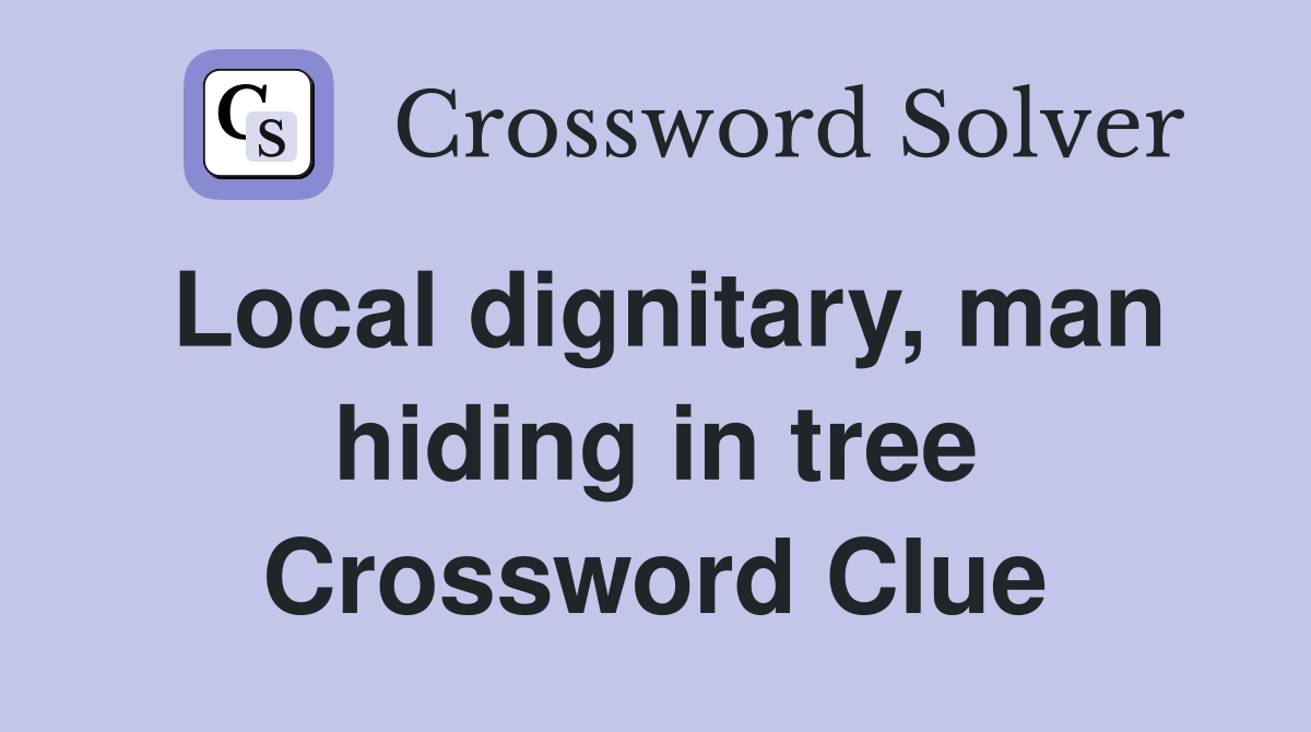 Local dignitary, man hiding in tree Crossword Clue