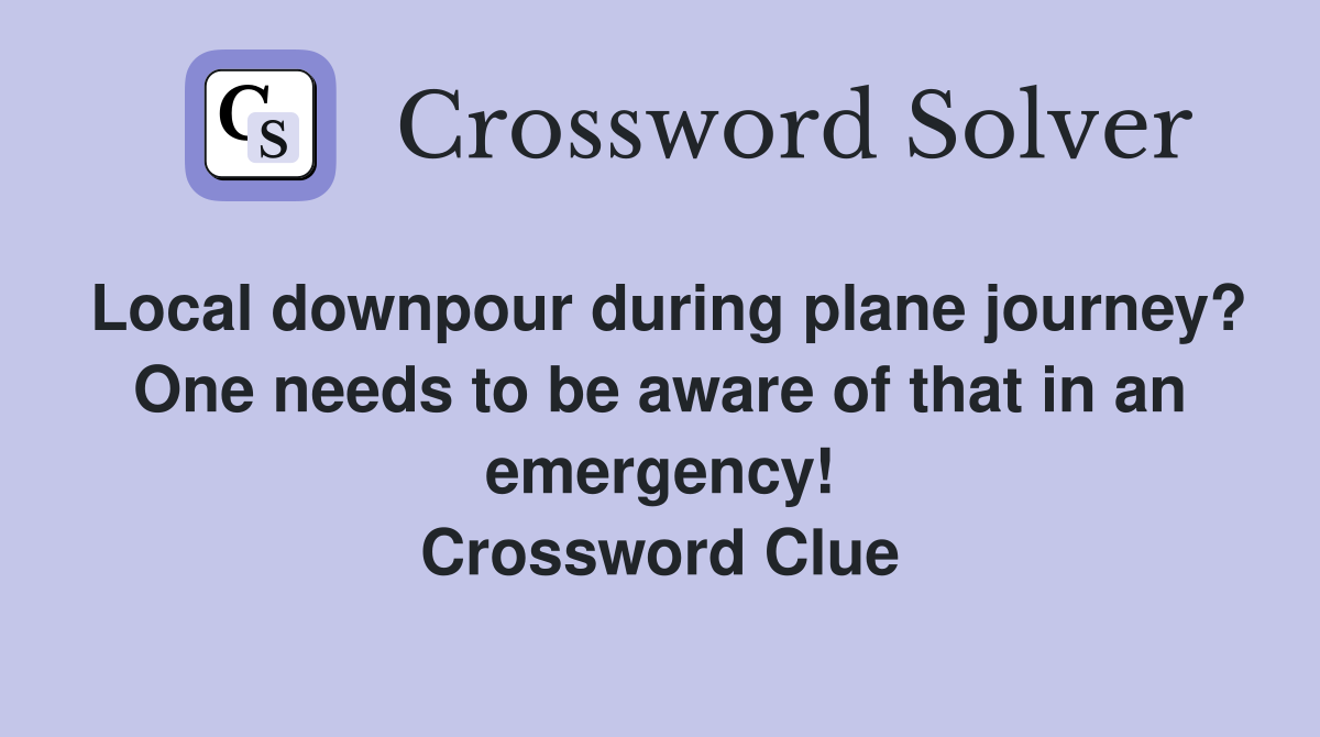 Local downpour during plane journey? One needs to be aware of that in an emergency! Crossword Clue