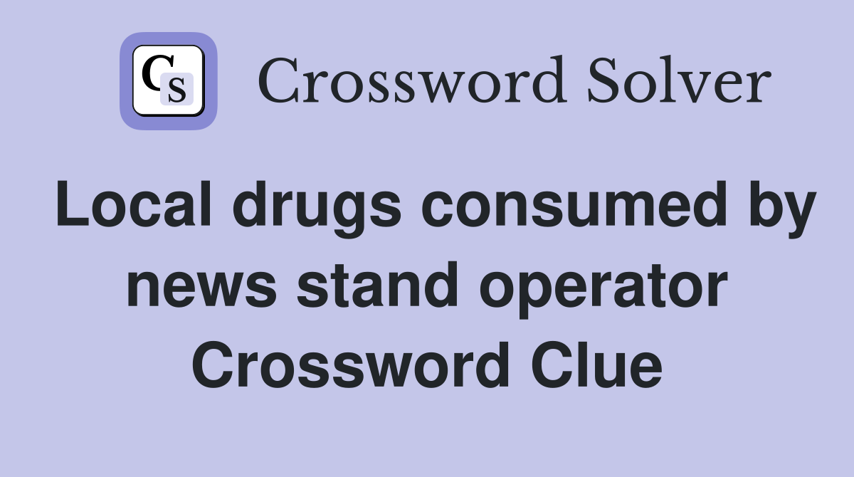 Local drugs consumed by news stand operator Crossword Clue