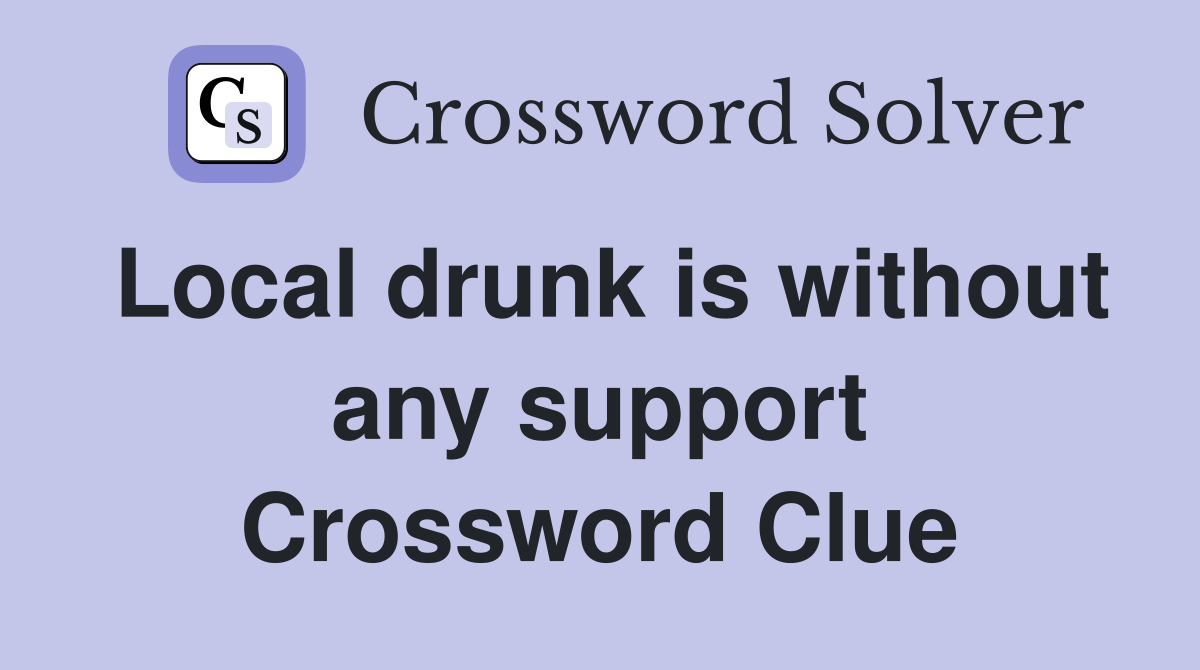 Local drunk is without any support Crossword Clue