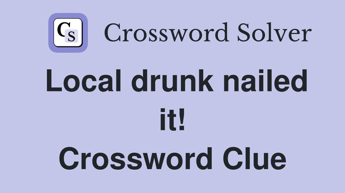 Local drunk nailed it! Crossword Clue