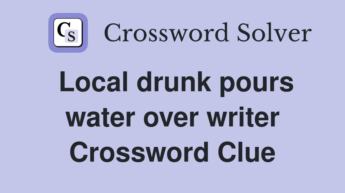Local drunk pours water over writer Crossword Clue