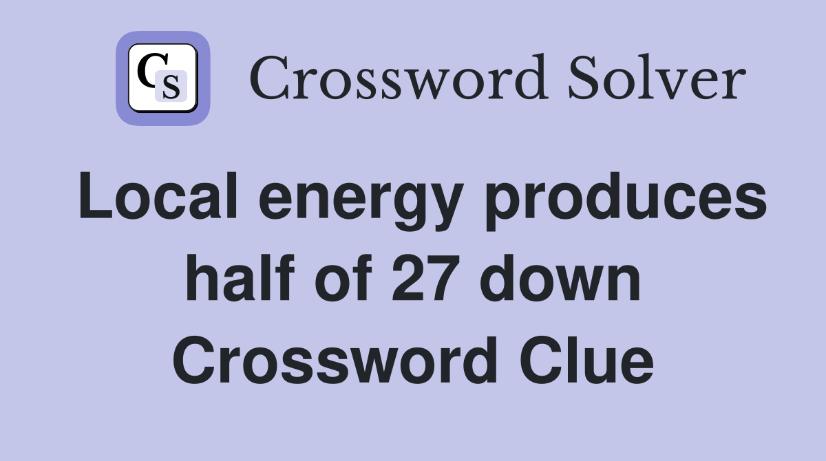 Local energy produces half of 27 down Crossword Clue