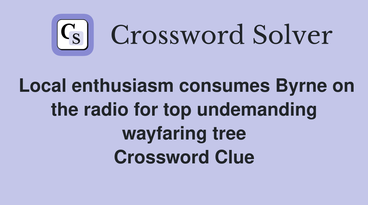 Local enthusiasm consumes Byrne on the radio for top undemanding wayfaring tree Crossword Clue