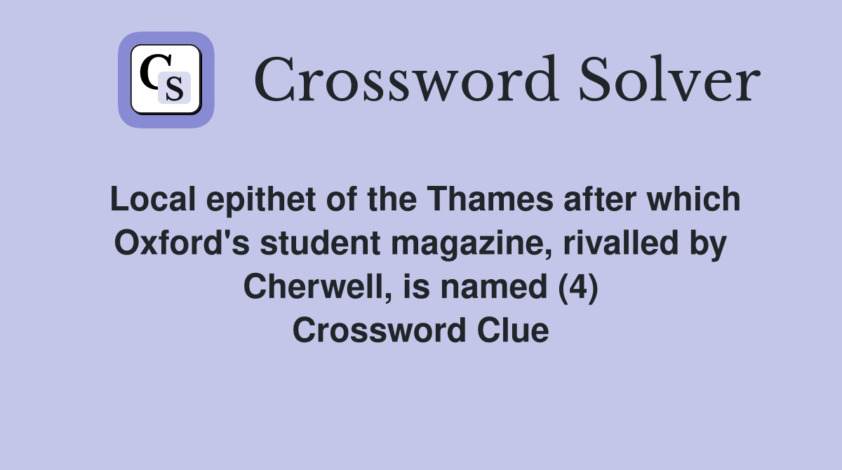 Local epithet of the Thames after which Oxford's student magazine, rivalled by Cherwell, is named (4) Crossword Clue