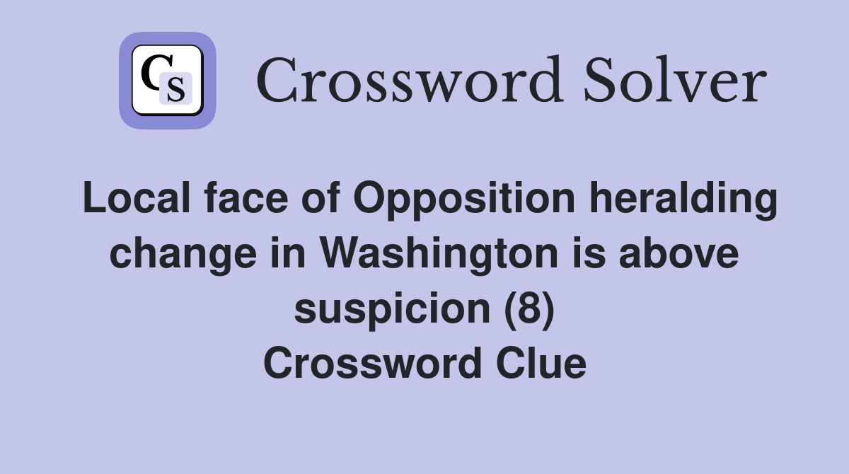 Local face of Opposition heralding change in Washington is above suspicion (8) Crossword Clue