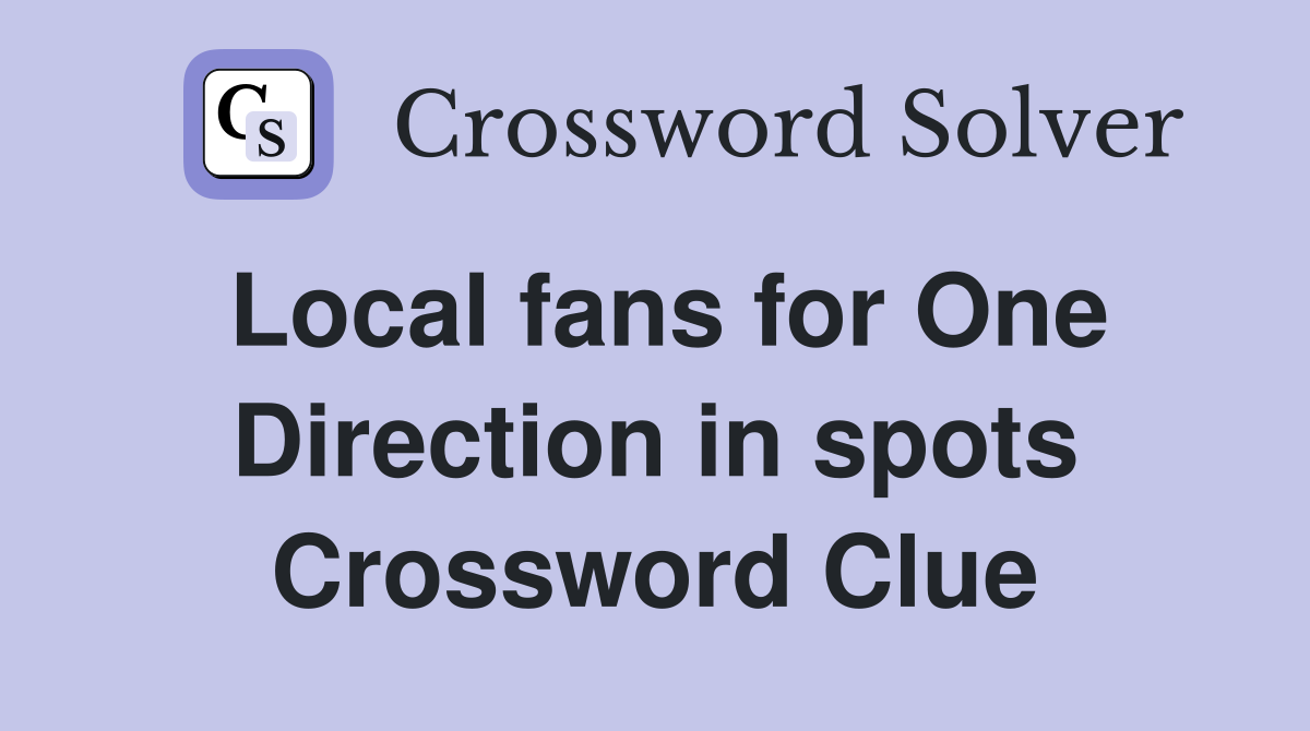 Local fans for One Direction in spots Crossword Clue