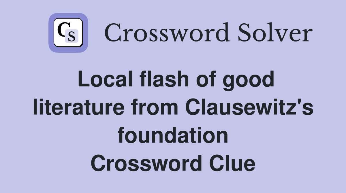 Local flash of good literature from Clausewitz's foundation Crossword Clue