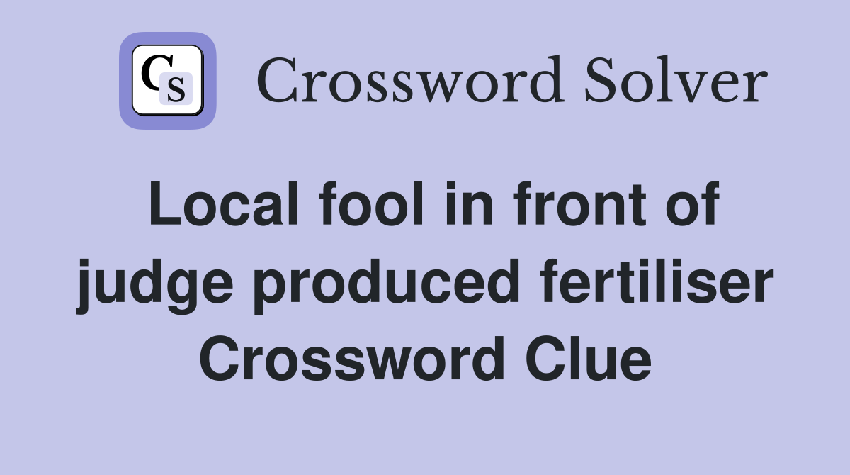 Local fool in front of judge produced fertiliser Crossword Clue