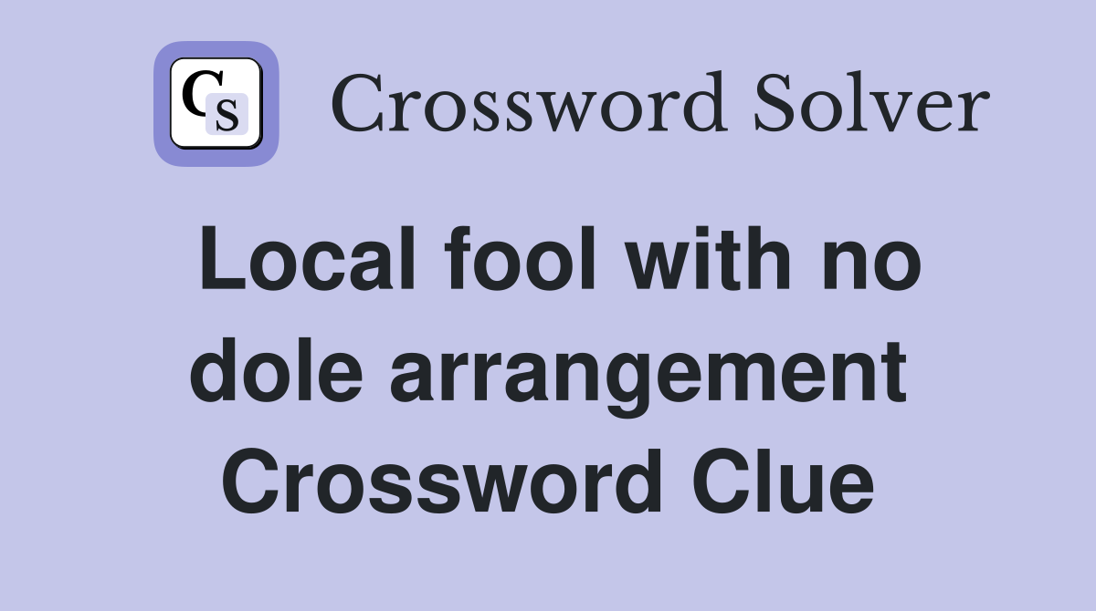 Local fool with no dole arrangement Crossword Clue