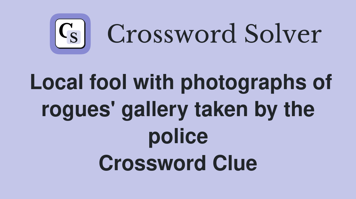 Local fool with photographs of rogues' gallery taken by the police Crossword Clue